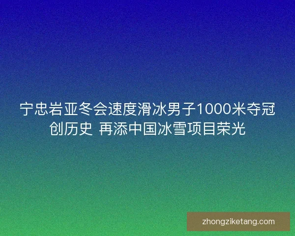 宁忠岩亚冬会速度滑冰男子1000米夺冠创历史 再添中国冰雪项目荣光 宁忠岩亚冬会速度滑冰男子1000米夺冠创历史 再添中国冰雪项目荣光