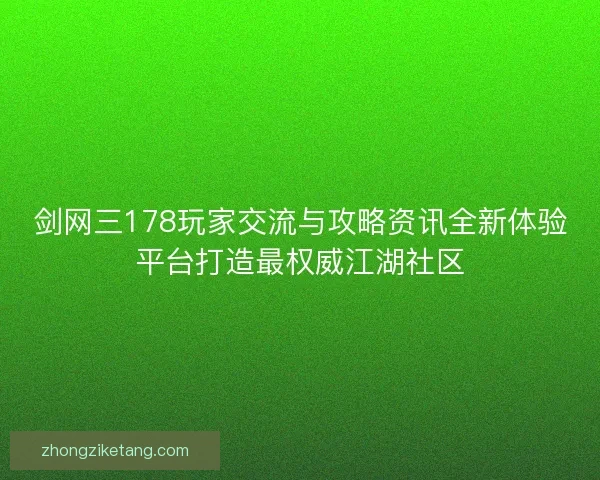 剑网三178玩家交流与攻略资讯全新体验平台打造最权威江湖社区
