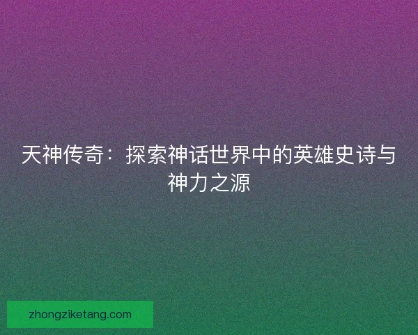 天神传奇：探索神话世界中的英雄史诗与神力之源