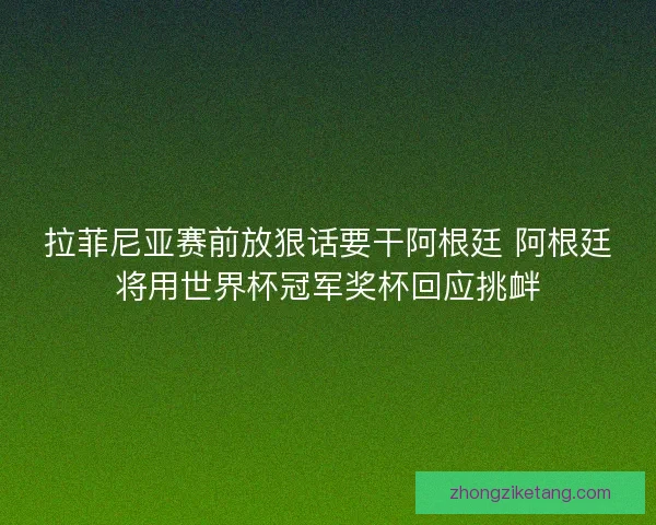拉菲尼亚赛前放狠话要干阿根廷 阿根廷将用世界杯冠军奖杯回应挑衅