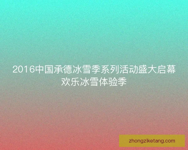 2016中国承德冰雪季系列活动盛大启幕欢乐冰雪体验季